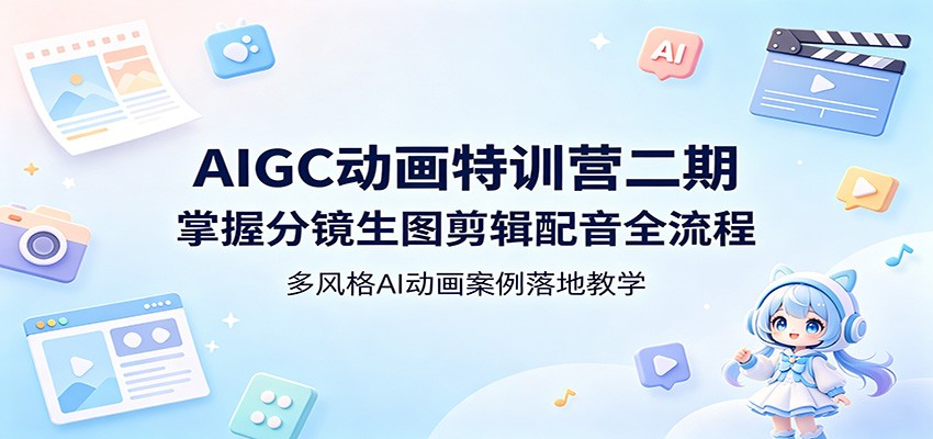 AIGC动画特训营二期：掌握分镜生图剪辑配音全流程，多风格AI动画案例落地教学-泡泡网赚
