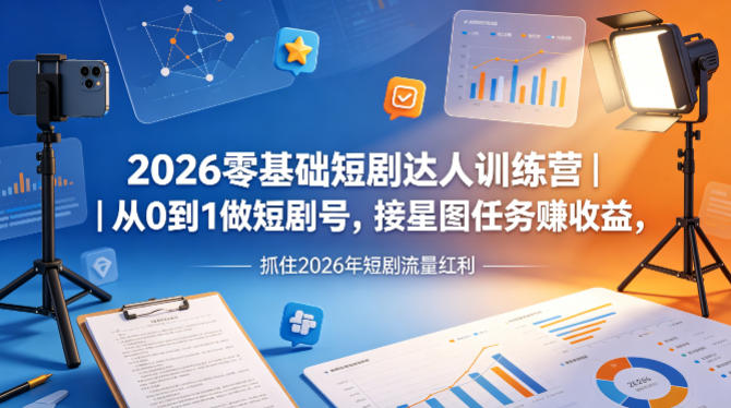 2026零基础短剧达人训练营｜从0到1做短剧号，接星图任务賺收益，抓住2026年短剧流量红利-泡泡网赚