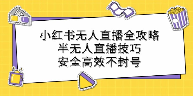 小红书无人直播全攻略：半无人直播技巧，安全高效不封号-泡泡网赚