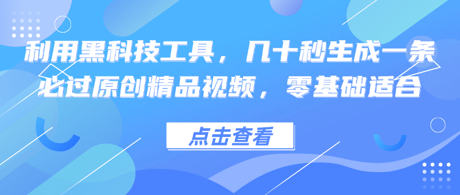 利用黑科技工具，几十秒生成一条必过原创精品视频，零基础适合-泡泡网赚