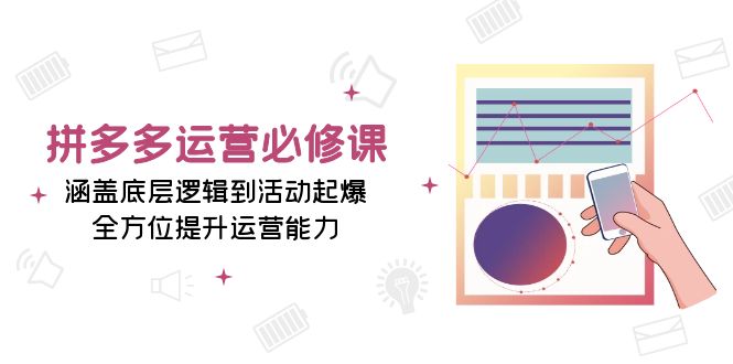 拼多多运营必修课：涵盖底层逻辑到活动起爆，全方位提升运营能力-泡泡网赚