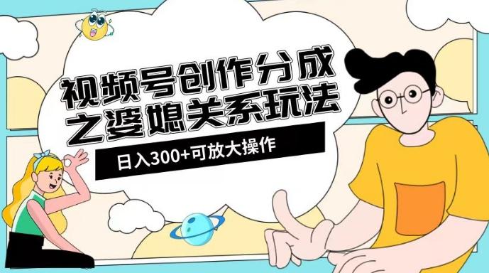 视频号创作分成之婆媳关系玩法【教程+素材渠道】【揭秘】-泡泡网赚