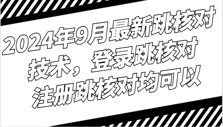 2024年9月最新跳核对技术，登录跳核对，注册跳核对均可以-泡泡网赚