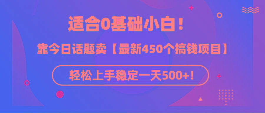 (9268期)适合0基础小白！靠今日话题卖【最新450个搞钱方法】轻松上手稳定一天500+！-泡泡网赚