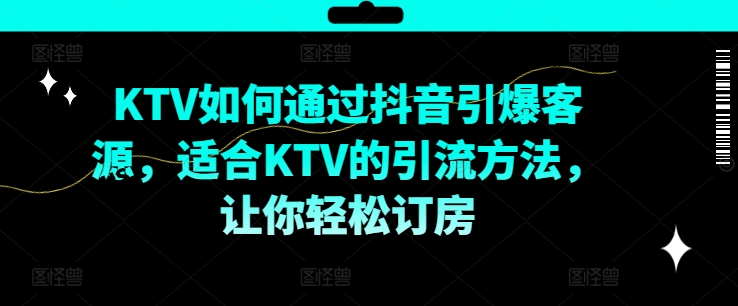 KTV抖音短视频营销，KTV如何通过抖音引爆客源，适合KTV的引流方法，让你轻松订房-泡泡网赚