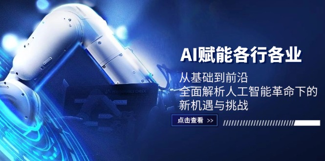 AI赋能各行各业：从基础到前沿，全面解析人工智能革命下的新机遇与挑战-泡泡网赚