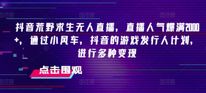 抖音荒野求生无人直播，直播人气爆满2000+，通过小风车，抖音的游戏发行人计划，进行多种变现【揭秘】-泡泡网赚