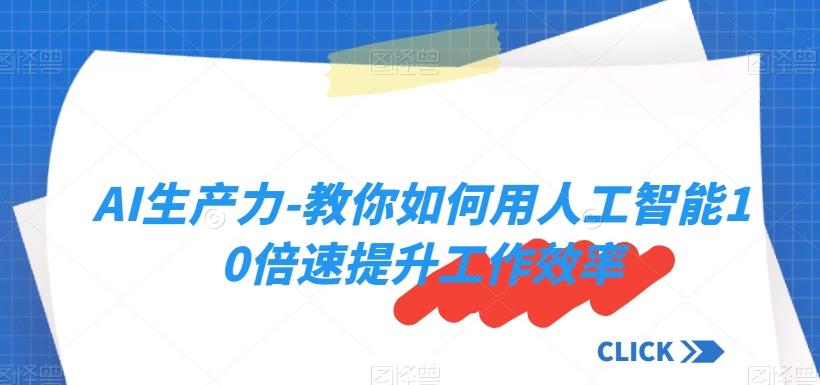 AI生产力-教你如何用人工智能10倍速提升工作效率-泡泡网赚