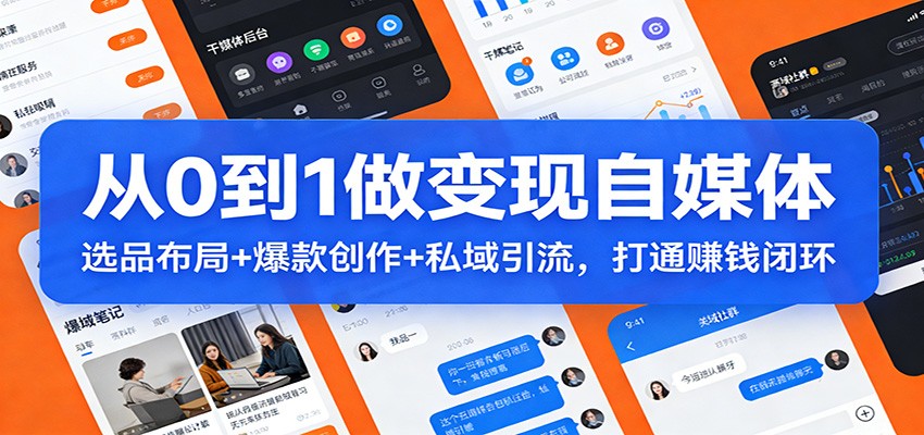从0到1做变现自媒体：选品布局+ 爆款创作+私域引流，打通赚钱闭环-泡泡网赚