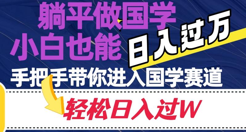 躺平做国学，小白也能日入过万，手把手带你进入国学赛道【揭秘】-泡泡网赚