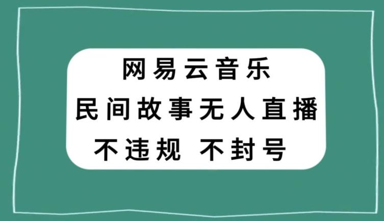 网易云民间故事无人直播，零投入低风险、人人可做【揭秘】-泡泡网赚