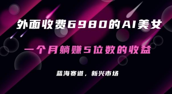 外面收费6980的AI美女项目！每月躺赚5位数收益(教程+素材+工具)【揭秘】-泡泡网赚