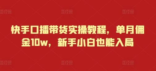 快手口播带货实操教程，单月佣金10w，新手小白也能入局-泡泡网赚
