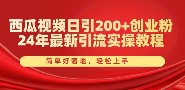 西瓜视频日引200+创业粉，24年最新引流实操教程，简单好落地，轻松上手【揭秘】-泡泡网赚