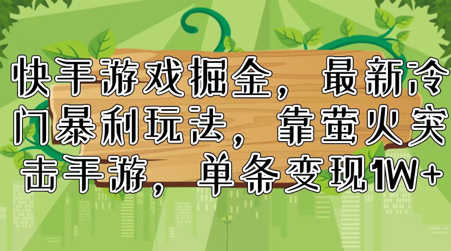 快手游戏掘金，最新冷门暴利玩法，靠萤火突击手游，单条变现1W+-泡泡网赚