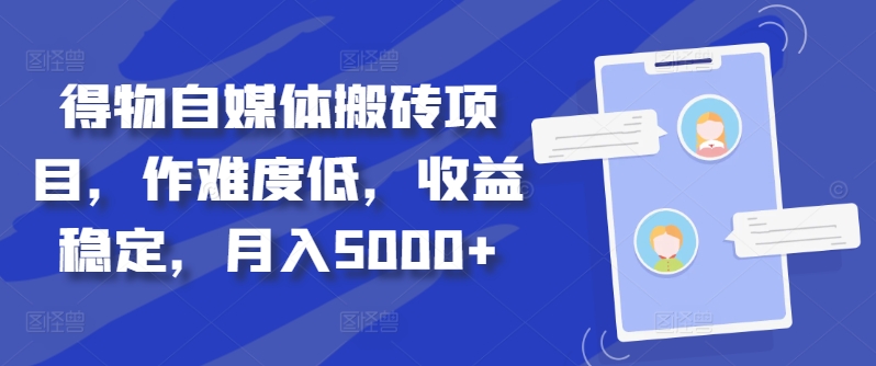 得物自媒体搬砖项目，作难度低，收益稳定，月入5000+【揭秘】-泡泡网赚