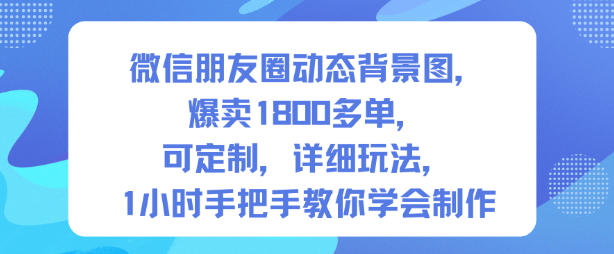 微信朋友圈动态背景图，爆卖1800多单，可定制，详细的玩法，1小时手把手教你学会制作【第一期】-泡泡网赚