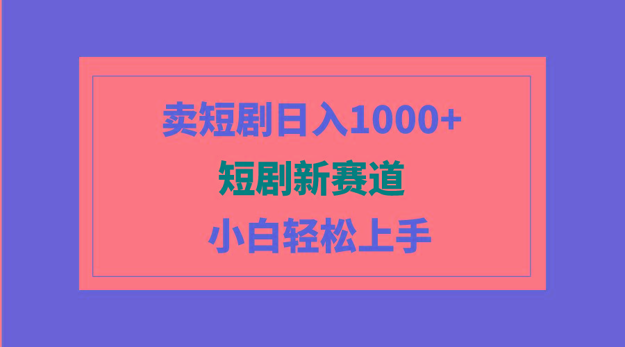 (9467期)短剧新赛道：卖短剧日入1000+，小白轻松上手，可批量-泡泡网赚