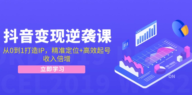 抖音变现逆袭课：从0到1打造IP，精准定位+高效起号，收入倍增-泡泡网赚