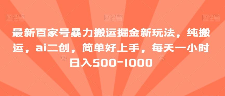 最新百家号暴力搬运掘金新玩法，纯搬运，ai二创，简单好上手，每天一小时日入500-1000【揭秘】-泡泡网赚