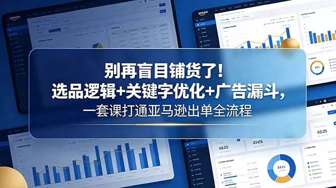 别再盲目铺货了！选品逻辑+关键字优化+广告漏斗，一套课打通亚马逊出单全流程-泡泡网赚