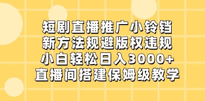 短剧直播推广小铃铛，小白轻松日入3000+，新方法规避版权违规，直播间搭建保姆级教学-泡泡网赚