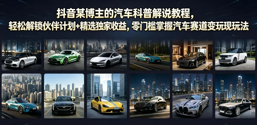 抖音某博主的汽车科普解说教程，轻松解锁伙伴计划+精选独家收益，零门槛掌握汽车赛道变现玩法-泡泡网赚