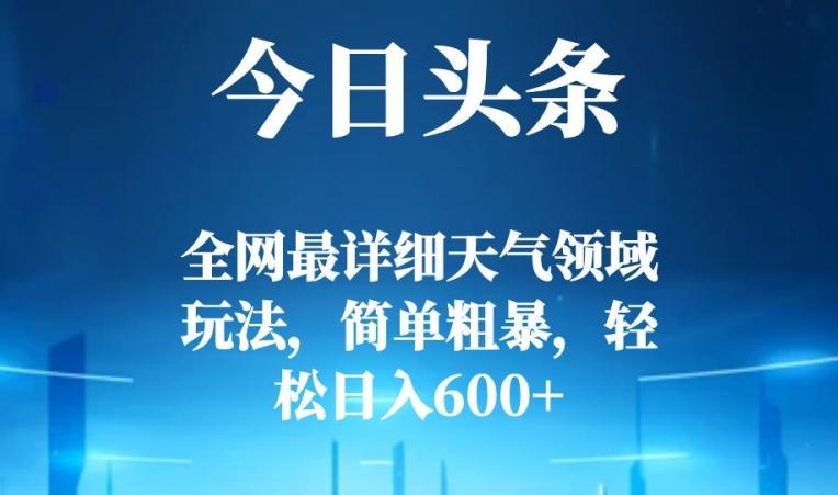 今日头条全网最详细天气领域玩法，简单粗暴，轻松日入600+-泡泡网赚