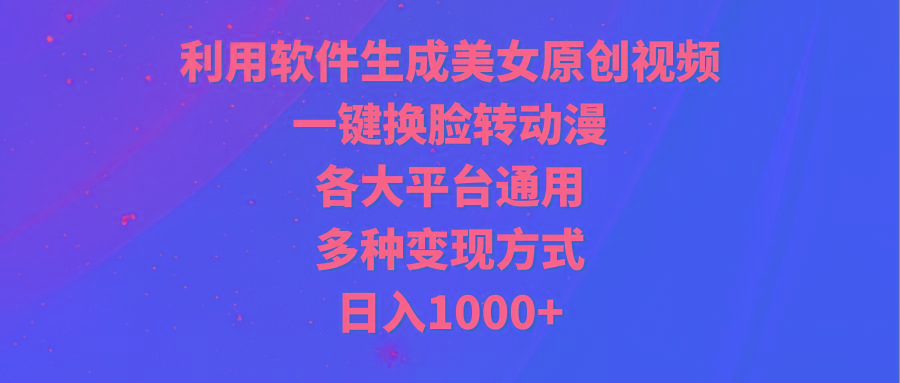 (9482期)利用软件生成美女原创视频，一键换脸转动漫，各大平台通用，多种变现方式-泡泡网赚
