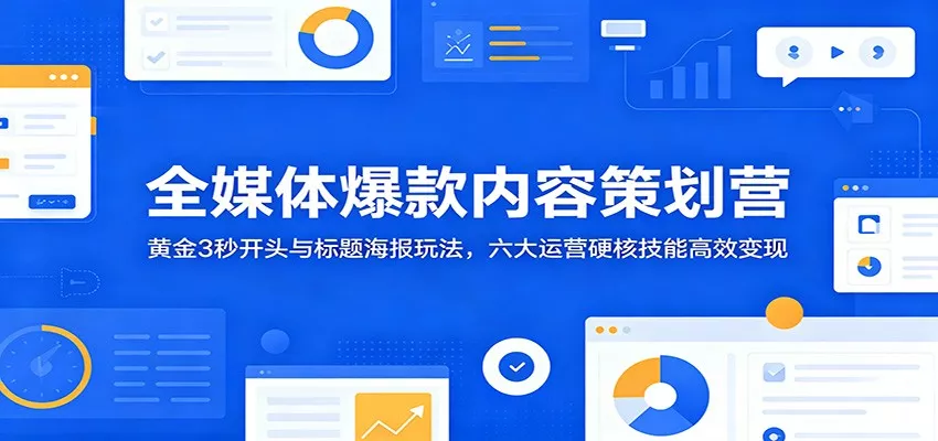 全媒体爆款内容策划营：黄金3秒开头与标题海报玩法，六大运营硬核技能高效变现-泡泡网赚