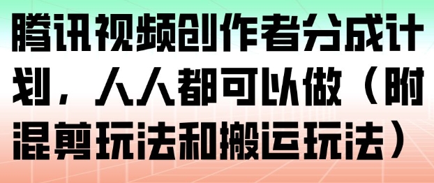 腾讯视频创作者分成计划，人人都可以做(附混剪玩法和搬运玩法)-泡泡网赚
