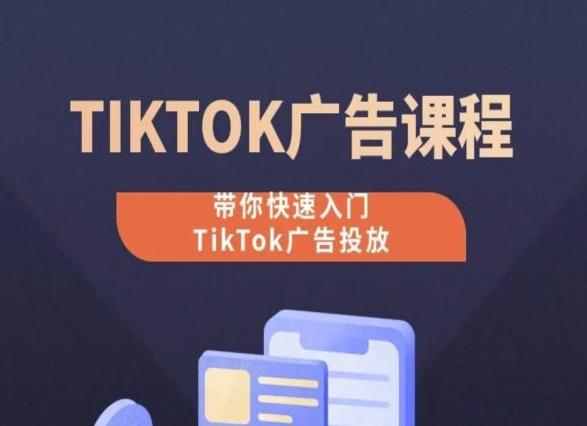 TikTok广告投放课程，从0-1实操课，带你快速入门TikTok广告投放-泡泡网赚