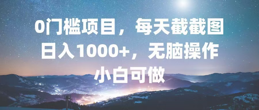 0门槛项目，每天截截图，日入1000+，轻松无脑，小白可做-泡泡网赚