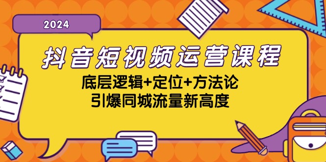 抖音短视频运营课程，底层逻辑+定位+方法论，引爆同城流量新高度-泡泡网赚