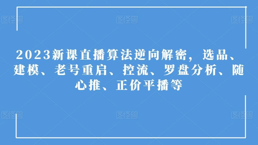 2023新课直播算法逆向解密，选品、建模、老号重启、控流、罗盘分析、随心推、正价平播等-泡泡网赚
