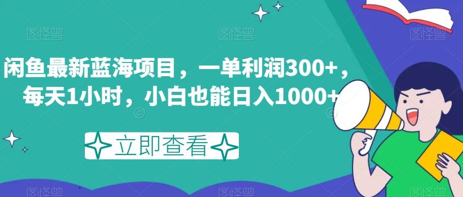 闲鱼最新蓝海项目，一单利润300+，每天1小时，小白也能日入1000+【揭秘】-泡泡网赚