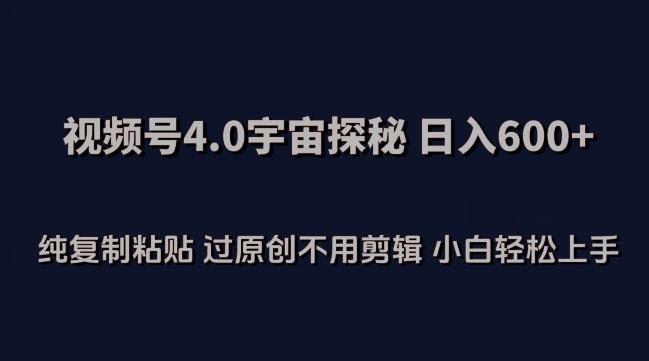 视频号4.0宇宙探秘，日入600多纯复制粘贴过原创不用剪辑小白轻松操作【揭秘】-泡泡网赚