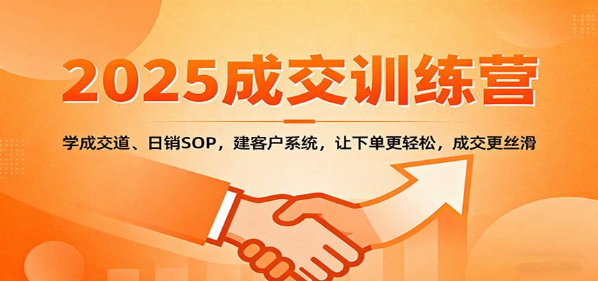2025成交实战训练营：学成交道、日销SOP，建客户系统，让下单更轻松，成交更丝滑-泡泡网赚