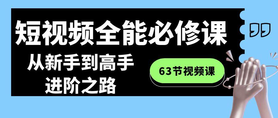 短视频全能必修课程：从新手到高手进阶之路(63节视频课)-泡泡网赚