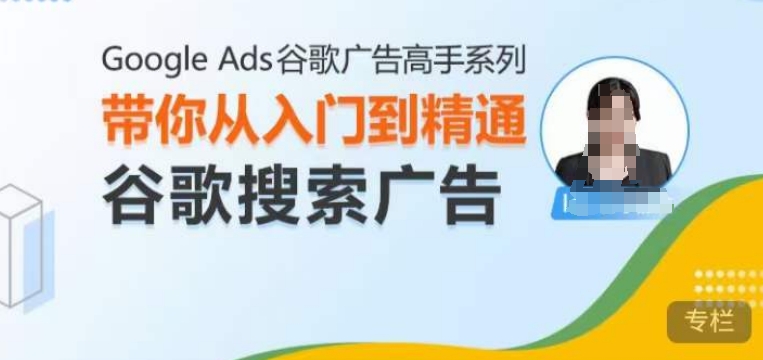Google Ads谷歌广告高手 – 搜索广告，带你从入门到精通谷歌搜索广告-泡泡网赚