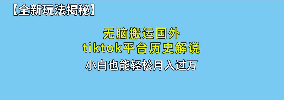无脑搬运国外tiktok历史解说 无需剪辑，简单操作，轻松实现月入过万-泡泡网赚