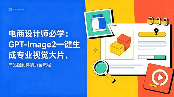 电商设计师必学-更新：GPT-Image2一键生成专业视觉大片，产品图到详情页全流程-泡泡网赚