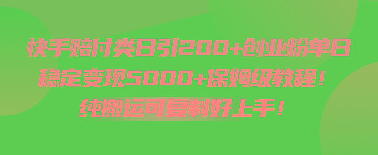 快手赔付类日引200+创业粉，单日稳定变现5000+保姆级教程！纯搬运可复制好上手！-泡泡网赚