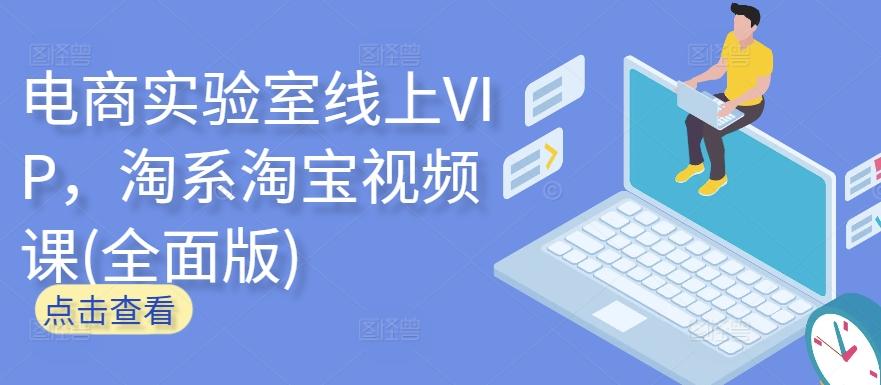 电商实验室线上VIP，淘系淘宝视频课(全面版)-泡泡网赚