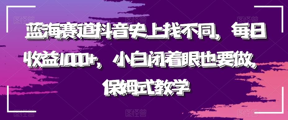 蓝海赛道抖音史上找不同，每日收益1000+，小白闭着眼也要做，保姆式教学-泡泡网赚