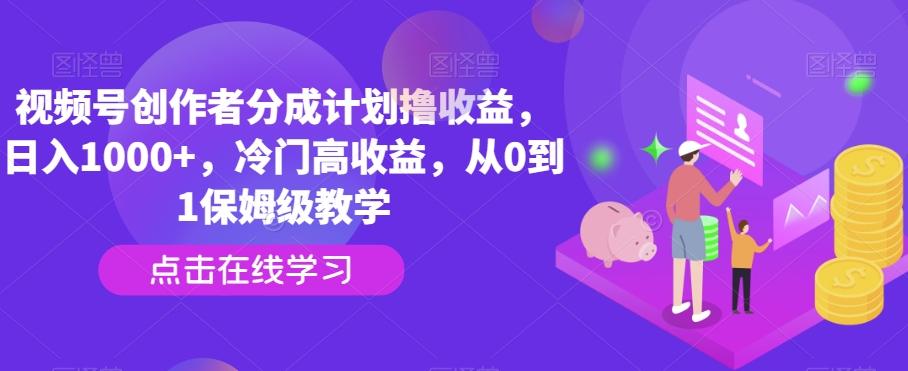 视频号创作者分成计划撸收益，日入1000+，冷门高收益，从0到1保姆级教学-泡泡网赚