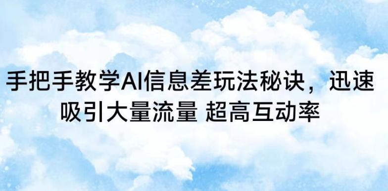 手把手教学AI信息差玩法秘诀，迅速吸引大量流量，超高互动率【揭秘】-泡泡网赚