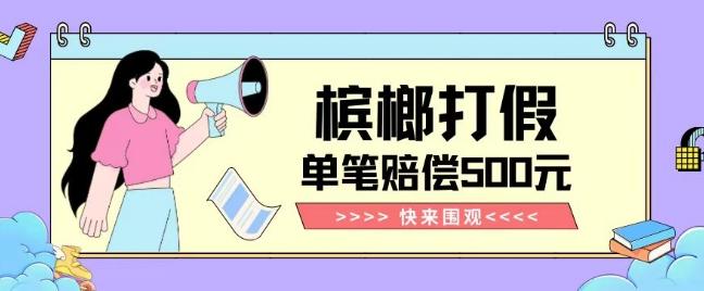 【独家揭秘】槟榔打假赔偿玩法操作简单有手就行单笔订单可赔偿500元【纯绿色】-泡泡网赚