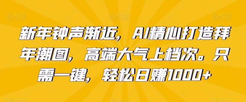 新年钟声渐近，AI精心打造拜年潮图，高端大气上档次。只需一键，轻松日赚1000+【揭秘】-泡泡网赚