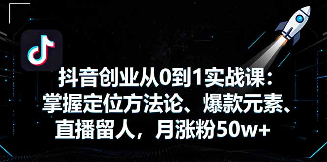 抖音创业从0到1实战课：掌握定位方法论、爆款元素、直播留人，月涨粉50w+-泡泡网赚